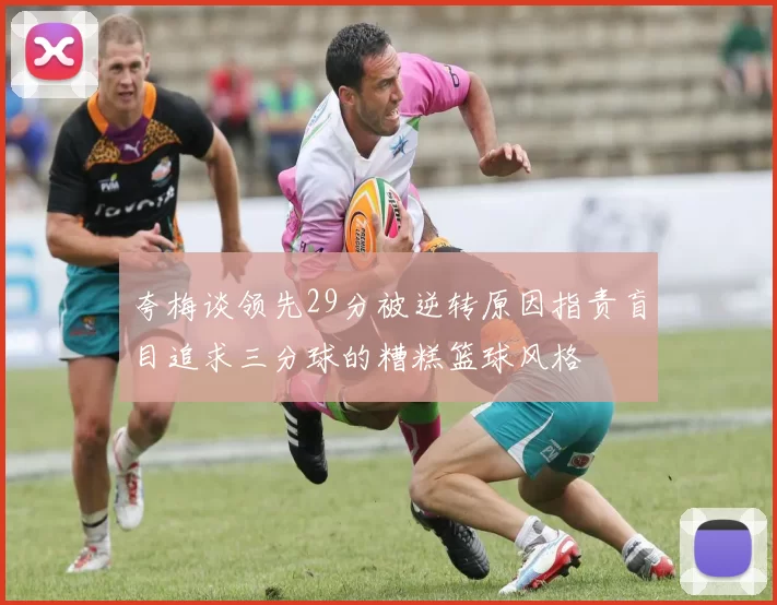 夸梅谈领先29分被逆转原因指责盲目追求三分球的糟糕篮球风格