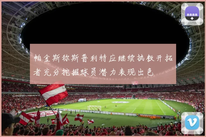 帕金斯称斯普利特应继续执教开拓者充分挖掘球员潜力表现出色