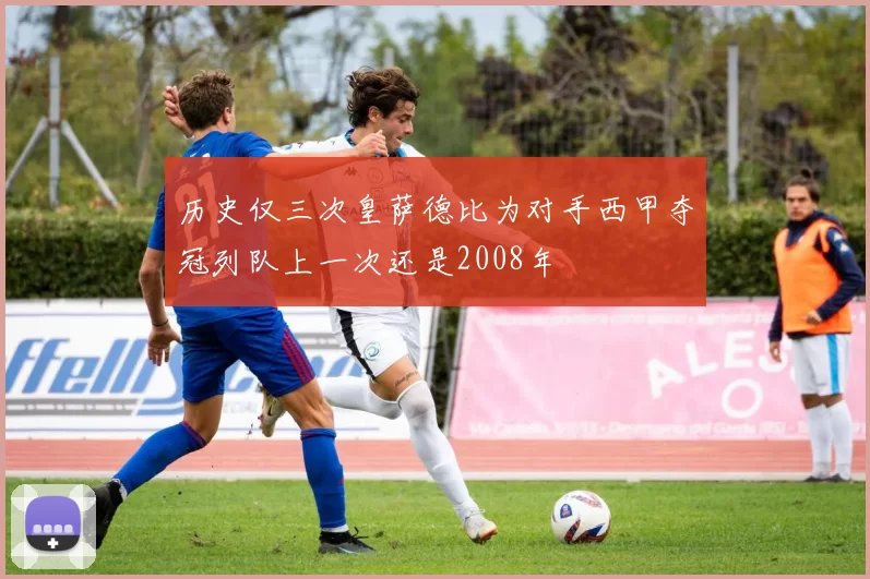 历史仅三次皇萨德比为对手西甲夺冠列队上一次还是2008年