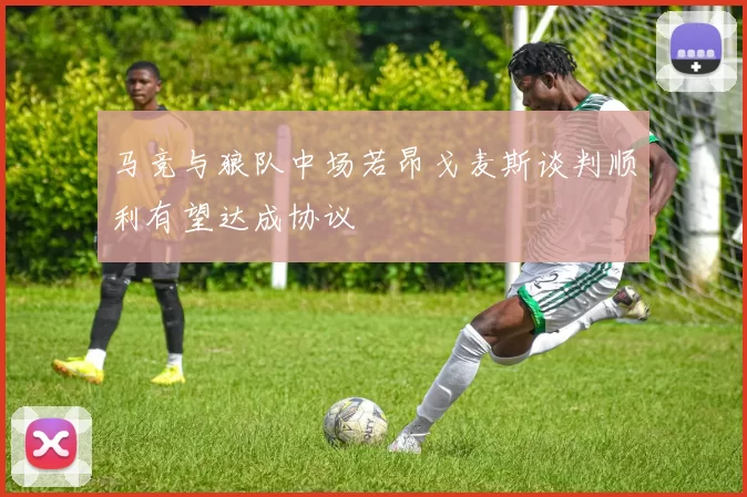 马竞与狼队中场若昂戈麦斯谈判顺利有望达成协议