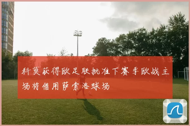 科莫获得欧足联批准下赛季欧战主场将借用萨索洛球场