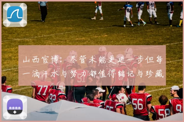 山西官博：尽管未能更进一步但每一滴汗水与努力都值得铭记与珍藏
