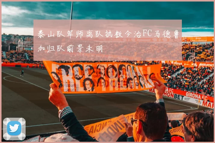 泰山队军师离队执教今治FC马德鲁加归队前景未明