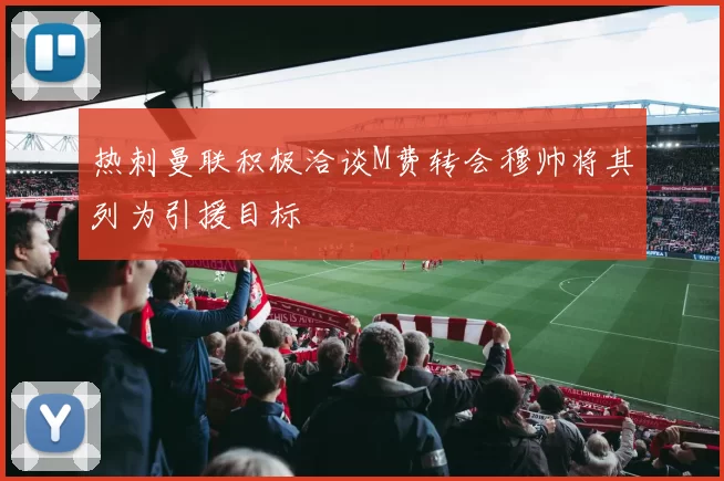 热刺曼联积极洽谈M费转会穆帅将其列为引援目标