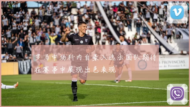 罗马中场科内自豪入选法国队期待在赛事中展现出色表现