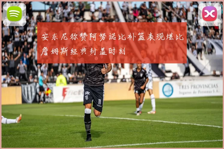 安东尼称赞阿努诺比补篮表现堪比詹姆斯经典封盖时刻