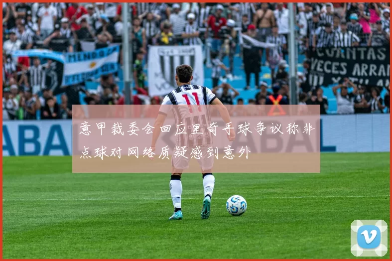 意甲裁委会回应里奇手球争议称非点球对网络质疑感到意外
