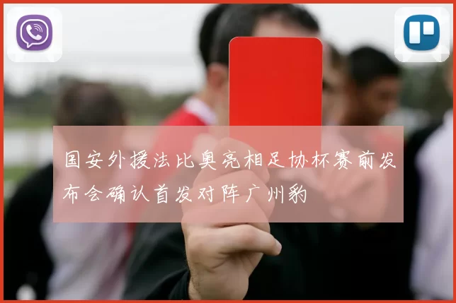 国安外援法比奥亮相足协杯赛前发布会确认首发对阵广州豹