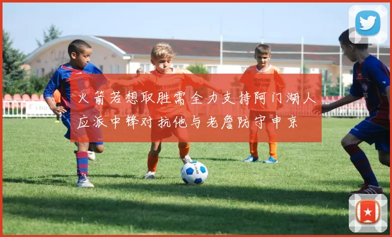 火箭若想取胜需全力支持阿门湖人应派中锋对抗他与老詹防守申京
