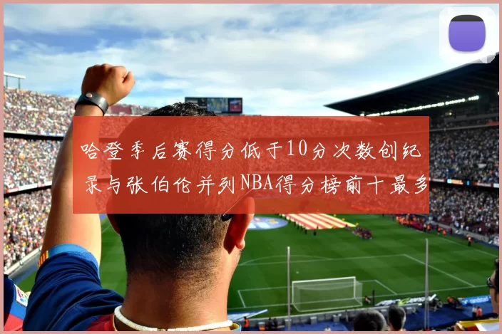 哈登季后赛得分低于10分次数创纪录与张伯伦并列NBA得分榜前十最多