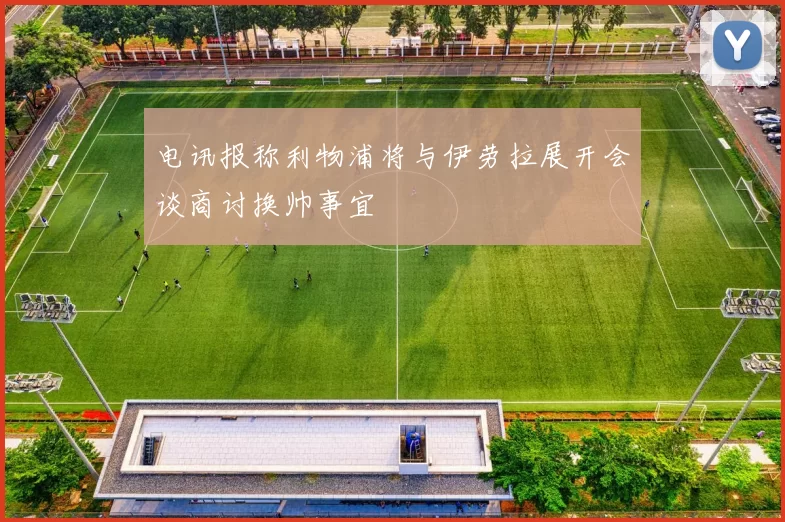电讯报称利物浦将与伊劳拉展开会谈商讨换帅事宜