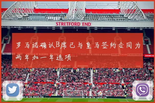 罗马诺确认B席已与皇马签约合同为两年加一年选项