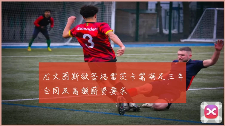 尤文图斯欲签格雷茨卡需满足三年合同及高额薪资要求